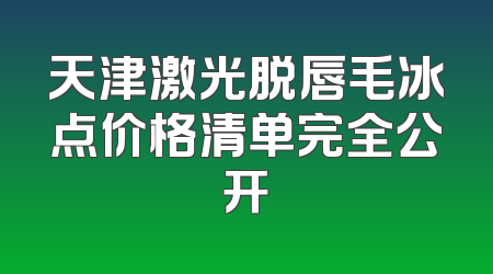 天津激光脱唇毛冰点价格清单完全公开