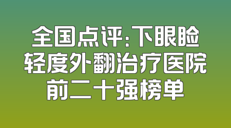 全国点评：下眼睑轻度外翻治疗医院前二十强榜单