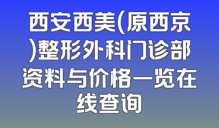 西安西美（原西京）整形外科门诊部资料与价格一览在线查询