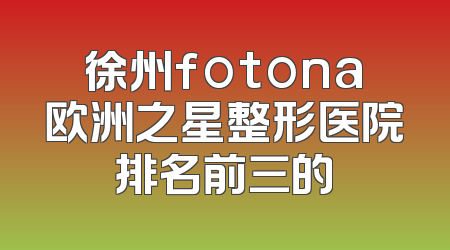 徐州fotona欧洲之星整形医院排名前三的