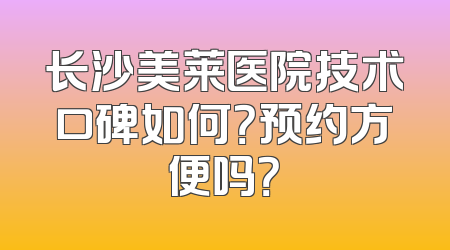 长沙美莱医院技术口碑如何？预约方便吗？