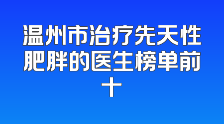 温州市治疗先天性肥胖的医生榜单前十