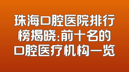 珠海口腔医院排行榜揭晓：前十名的口腔医疗机构一览