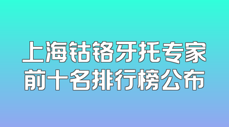 上海钴铬牙托专家前十名排行榜公布