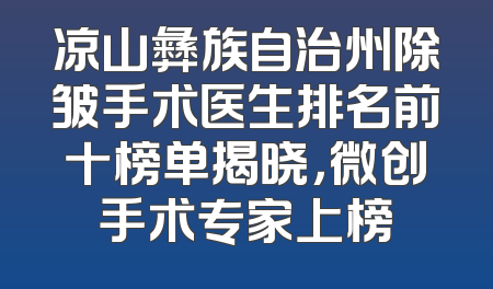 凉山彝族自治州除皱手术医生排名前十榜单揭晓，微创手术专家上榜