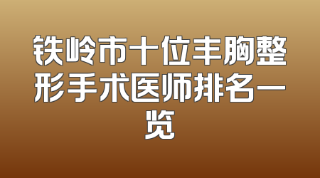 铁岭市十位丰胸整形手术医师排名一览