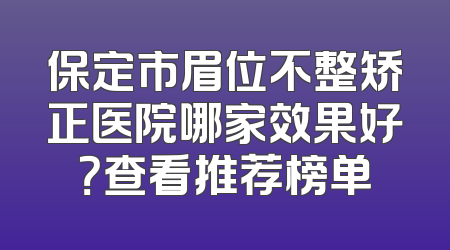 保定市眉位不整矫正医院哪家效果好？查看推荐榜单