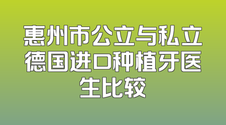 惠州市公立与私立德国进口种植牙医生比较