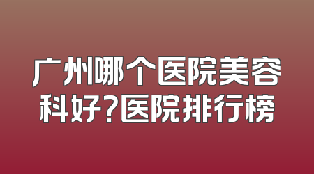 广州哪个医院美容科好？医院排行榜