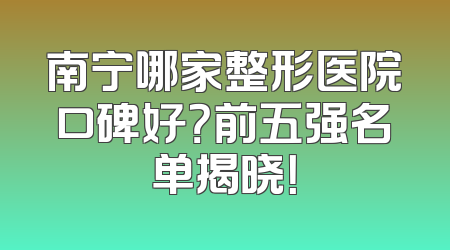 南宁哪家整形医院口碑好？前五强名单揭晓！