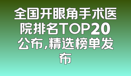 全国开眼角手术医院排名TOP20公布，精选榜单发布