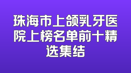 珠海市上颌乳牙医院上榜名单前十精选集结