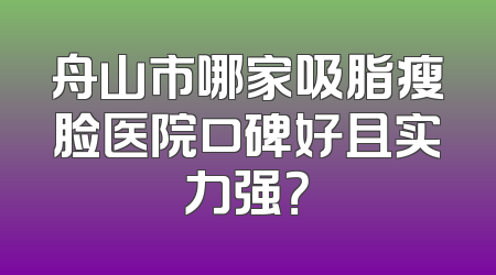 舟山市哪家吸脂瘦脸医院口碑好且实力强？