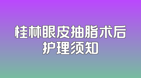 桂林眼皮抽脂术后护理须知