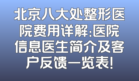 北京八大处整形医院费用详解：医院信息医生简介及客户反馈一览表！
