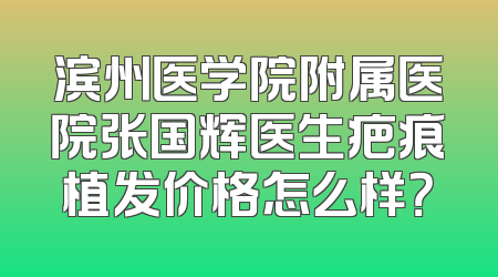 滨州医学院附属医院张国辉医生疤痕植发价格怎么样？