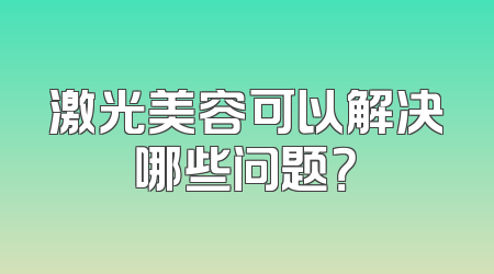 激光美容可以解决哪些问题？