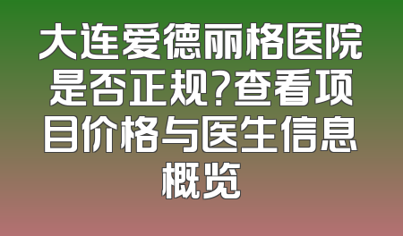 大连爱德丽格医院是否正规？查看项目价格与医生信息概览