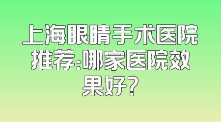 上海眼睛手术医院推荐：哪家医院效果好？