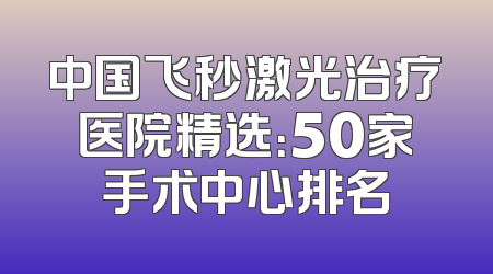 中国飞秒激光治疗医院精选：50家手术中心排名