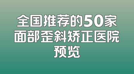 全国推荐的50家面部歪斜矫正医院预览