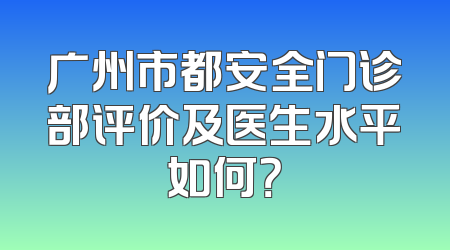 广州市都安全门诊部评价及医生水平如何？