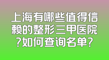 上海有哪些值得信赖的整形三甲医院？如何查询名单？