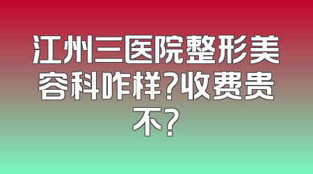 江州三医院整形美容科咋样？收费贵不？