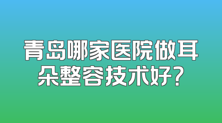 青岛哪家医院做耳朵整容技术好？