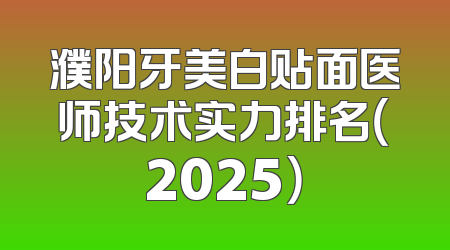 濮阳牙美白贴面医师技术实力排名（2025）