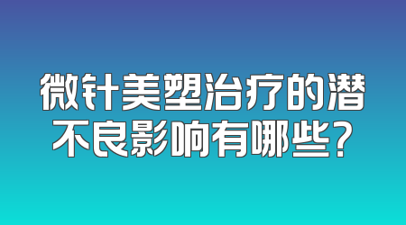 微针美塑治疗的潜不良影响有哪些？