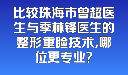 比较珠海市曾超医生与季林锋医生的整形重睑技术，哪位更专业？