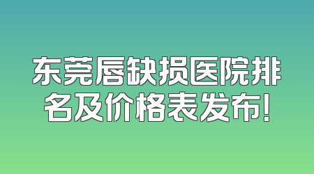 东莞唇缺损医院排名及价格表发布！