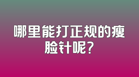 哪里能打正规的瘦脸针呢？