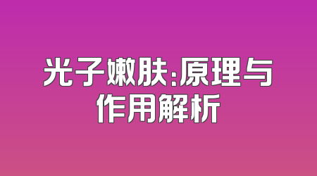 光子嫩肤：原理与作用解析
