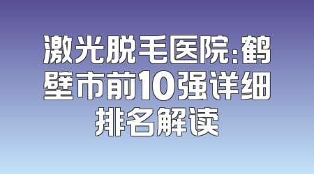 激光脱毛医院：鹤壁市前10强详细排名解读