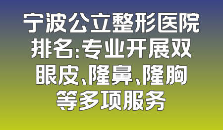 宁波公立整形医院排名：专业开展双眼皮、隆鼻、隆胸等多项服务
