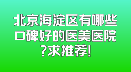 北京海淀区有哪些口碑好的医美医院？求推荐！