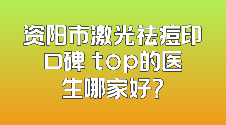 资阳市激光祛痘印口碑 top的医生哪家好？