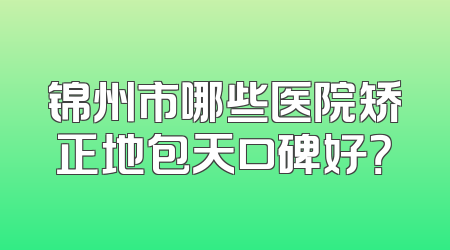 锦州市哪些医院矫正地包天口碑好？