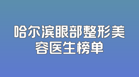 哈尔滨眼部整形美容医生榜单