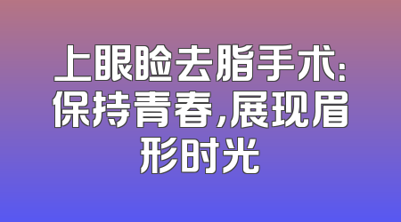 上眼睑去脂手术：保持青春，展现眉形时光