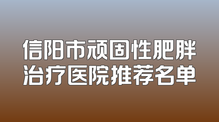 信阳市顽固性肥胖治疗医院推荐名单
