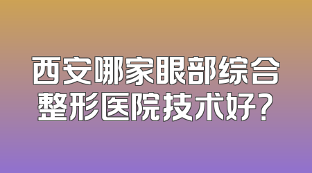 西安哪家眼部综合整形医院技术好？