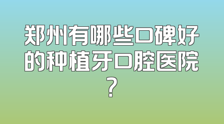 郑州有哪些口碑好的种植牙口腔医院？
