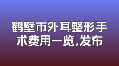 鹤壁市外耳整形手术费用一览，发布