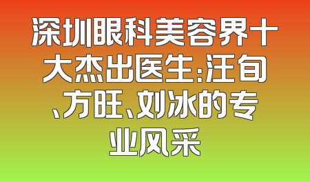 深圳眼科美容界十大杰出医生：汪旬、方旺、刘冰的专业风采