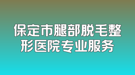 保定市腿部脱毛整形医院专业服务