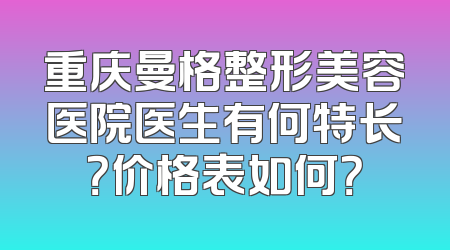 重庆曼格整形美容医院医生有何特长？价格表如何？