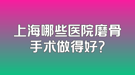 上海哪些医院磨骨手术做得好？